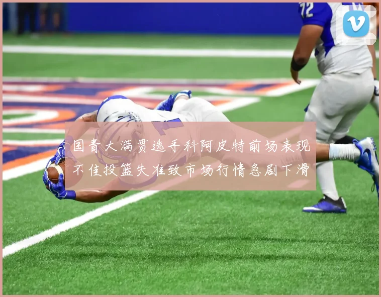 国青大满贯选手科阿皮特前场表现不佳投篮失准致市场行情急剧下滑