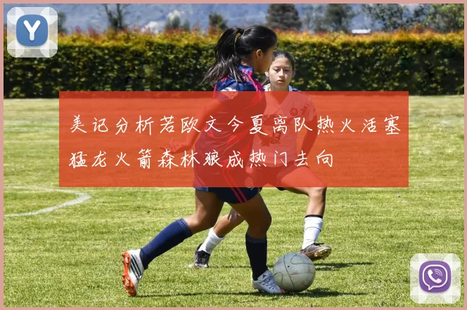 美记分析若欧文今夏离队热火活塞猛龙火箭森林狼成热门去向
