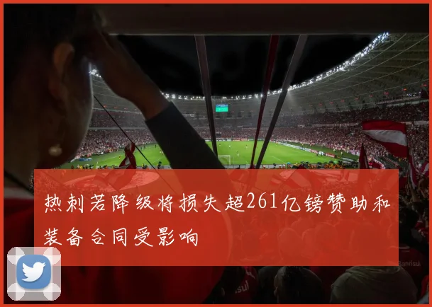 热刺若降级将损失超261亿镑赞助和装备合同受影响