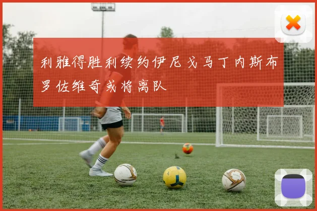 利雅得胜利续约伊尼戈马丁内斯布罗佐维奇或将离队
