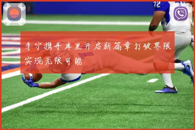 李宁携手库里开启新篇章打破界限实现无限可能