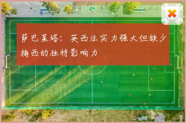 萨巴莱塔：英西法实力强大但缺少梅西的独特影响力