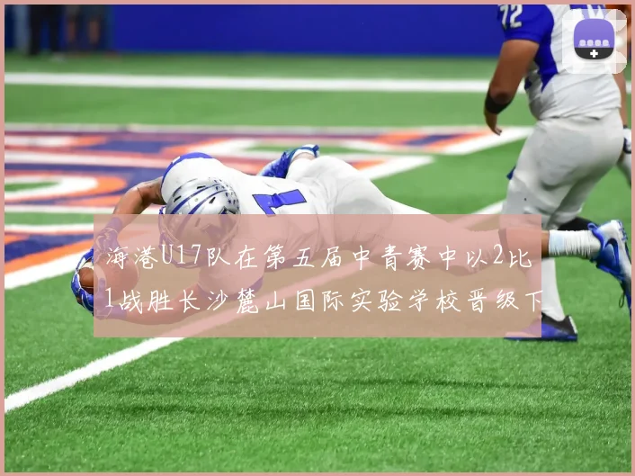 海港U17队在第五届中青赛中以2比1战胜长沙麓山国际实验学校晋级下一轮