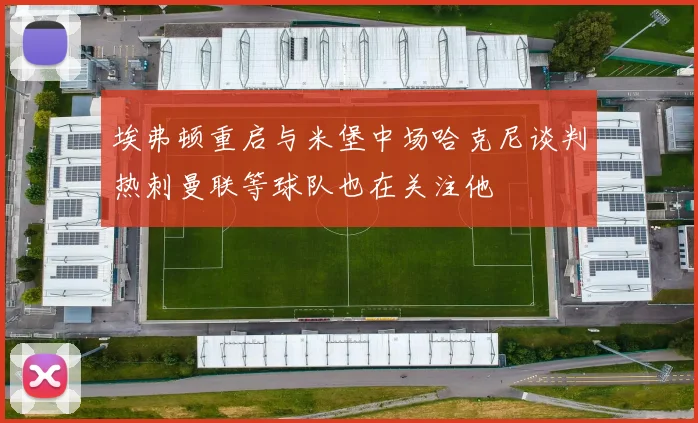埃弗顿重启与米堡中场哈克尼谈判热刺曼联等球队也在关注他