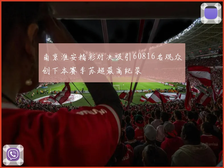 南京淮安精彩对决吸引60816名观众创下本赛季苏超最高纪录