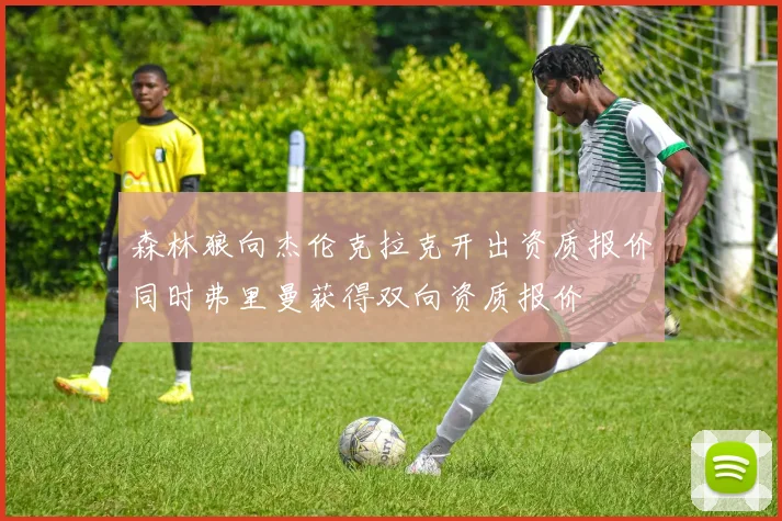 森林狼向杰伦克拉克开出资质报价同时弗里曼获得双向资质报价