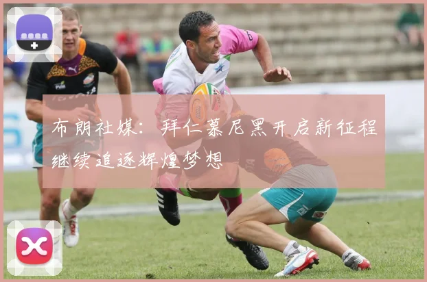 布朗社媒：拜仁慕尼黑开启新征程继续追逐辉煌梦想