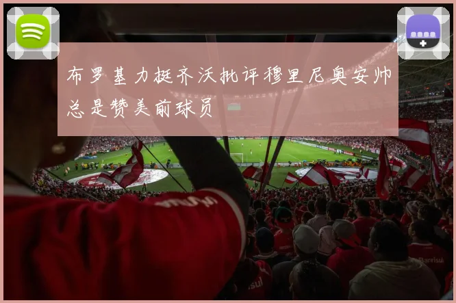 布罗基力挺齐沃批评穆里尼奥安帅总是赞美前球员